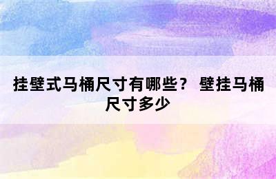 挂壁式马桶尺寸有哪些？ 壁挂马桶尺寸多少